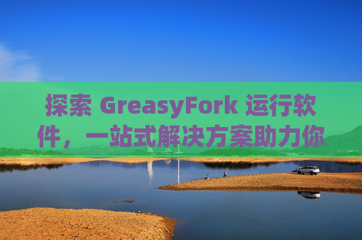 探索 GreasyFork 运行软件，一站式解决方案助力你的数字化生活